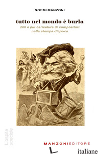 TUTTO NEL MONDO E' BURLA. 200 E PIU' CARICATURE DI COMPOSITORI NELLA STAMPA DELL - MANZONI NOEMI