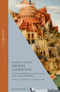 IMPERI A ORIENTE. ANTICHI SPLENDORI E MODERNE ROVINE DELLE CITTA' NELLA BIBBIA.  - BUCKE CHARLES; BOMMANN C. (CUR.)