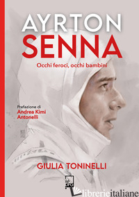 AYRTON SENNA. OCCHI FEROCI, OCCHI BAMBINI - TONINELLI GIULIA
