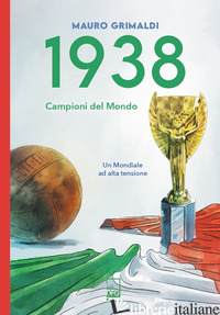 1938. CAMPIONI DEL MONDO. UN MONDIALE AD ALTA TENSIONE - GRIMALDI MAURO