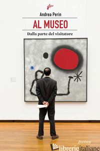 AL MUSEO. DALLA PARTE DEL VISITATORE - PERIN ANDREA