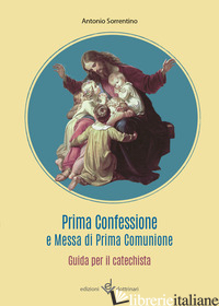 PRIMA CONFESSIONE E MESSA DI PRIMA COMUNIONE. GUIDA PER IL CATECHISTA - SORRENTINO ANTONIO
