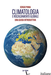 CLIMATOLOGIA E RISCALDAMENTO GLOBALE. UNA GUIDA INTRODUTTIVA - PINNA SERGIO