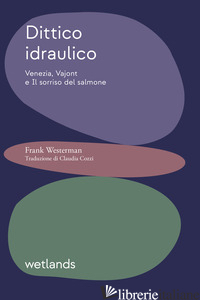 DITTICO IDRAULICO. VENEZIA, VAJONT E IL SORRISO DEL SALMONE - WESTERMAN FRANK