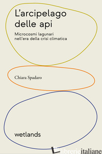 ARCIPELAGO DELLE API. MICROCOSMI LAGUNARI NELL'ERA DELLA CRISI CLIMATICA (L') - SPADARO CHIARA