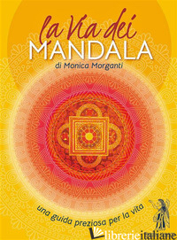 VIA DEI MANDALA. UNA GUIDA PREZIOSA PER LA VITA. CON 35 CARTE MADALA (LA) - MORGANTI MONICA