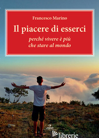 PIACERE DI ESSERCI. PERCHE' VIVERE E' PIU' CHE STARE AL MONDO (IL) - MARINO FRANCESCO