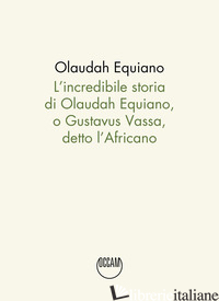 INCREDIBILE STORIA DI OLAUDAH EQUIANO, O GUSTAVUS VASSA, DETTO L'AFRICANO (L') - EQUIANO OLAUDAH; SCHIAVI G. (CUR.)