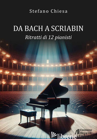 DA BACH A SCRIABIN. RITRATTI DI 12 PIANISTI - CHIESA STEFANO