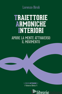 TRAIETTORIE ARMONICHE INTERIORI. APRIRE LA MENTE ATTRAVERSO IL MOVIMENTO - BIROLI LORENZO