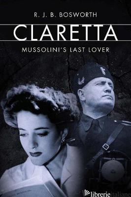 Claretta: Mussolini's Last Lover - Bosworth