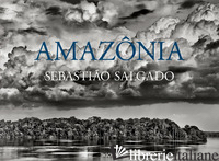 SEBASTIAO SALGADO. AMAZONIA. EDIZ. ITALIANA - SALGADO L. W. (CUR.)