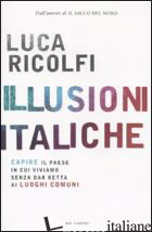 ILLUSIONI ITALICHE. CAPIRE IL PAESE IN CUI VIVIAMO SENZA DAR RETTA AI LUOGHI COM - RICOLFI LUCA