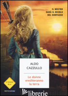 DONNE EREDITERANNO LA TERRA. IL NOSTRO SARA' IL SECOLO DEL SORPASSO (LE) - CAZZULLO ALDO