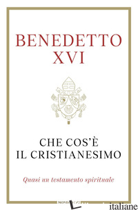 CHE COS'E' IL CRISTIANESIMO. QUASI UN TESTAMENTO SPIRITUALE - BENEDETTO XVI (JOSEPH RATZINGER); GANSWEIN G. (CUR.)