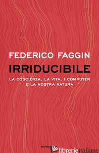 IRRIDUCIBILE. LA COSCIENZA, LA VITA. I COMPUTER E LA NOSTRA NATURA - FAGGIN FEDERICO