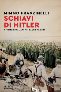SCHIAVI DI HITLER. I MILITARI ITALIANI NEI LAGER NAZISTI - FRANZINELLI MIMMO