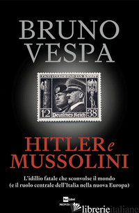 HITLER E MUSSOLINI. L'IDILLIO FATALE CHE SCONVOLSE IL MONDO (E IL RUOLO CENTRALE