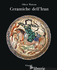 CERAMICHE DELL'IRAN. IL VASELLAME ISLAMICO DELLA COLLEZIONE SARIKHANI. EDIZ. A C - WATSON OLIVER