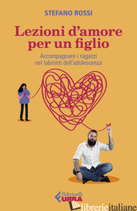 LEZIONI D'AMORE PER UN FIGLIO. ACCOMPAGNARE I RAGAZZI NEI LABIRINTI DELL'ADOLESC - ROSSI STEFANO