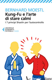KUNG-FU E L'ARTE DI STARE CALMI. I 7 PRINCIPI SHAOLIN PER L'AUTOCONTROLLO - MOESTL BERNHARD