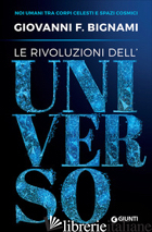 RIVOLUZIONI DELL'UNIVERSO. NOI UMANI TRA CORPI CELESTI E SPAZI COSMICI (LE) - BIGNAMI GIOVANNI F.
