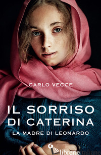 SORRISO DI CATERINA. LA MADRE DI LEONARDO (IL) - VECCE CARLO