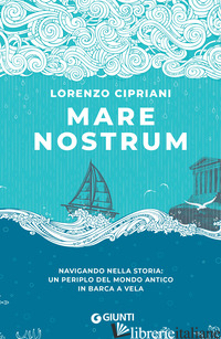 MARE NOSTRUM. NAVIGANDO NELLA STORIA: UN PERIPLO DEL MONDO ANTICO IN BARCA A VEL - CIPRIANI LORENZO