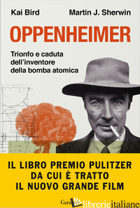 OPPENHEIMER. TRIONFO E CADUTA DELL'INVENTORE DELLA BOMBA ATOMICA - BIRD KAI; SHERWIN MARTIN J.