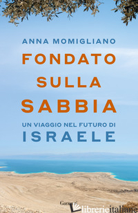 FONDATO SULLA SABBIA. UN VIAGGIO NEL FUTURO DI ISRAELE - MOMIGLIANO ANNA