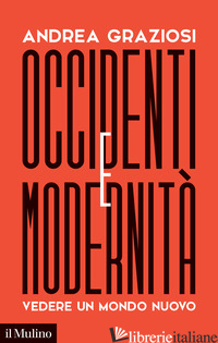 OCCIDENTI E MODERNITA'. VEDERE UN MONDO NUOVO - GRAZIOSI ANDREA