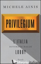PRIVILEGIUM. L'ITALIA DIVORATA DALLE LOBBY - AINIS MICHELE