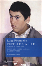 TUTTE LE NOVELLE. VOL. 3: 1905-1909: FUOCO ALLA PAGLIA, LA GIARA E ALTRE NOVELLE - PIRANDELLO LUIGI; LUGNANI L. (CUR.)