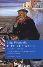 TUTTE LE NOVELLE. VOL. 6: 1919-1936: PUBERTA', SPUNTA UN GIORNO, SOFFIO E ALTRE  - PIRANDELLO LUIGI; LUGNANI L. (CUR.)