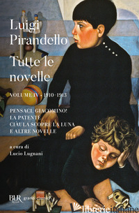 TUTTE LE NOVELLE. VOL. 4: 1910-1913: PENSACI, GIACOMINO!, LA PATENTE, CIAULA SCO - PIRANDELLO LUIGI; LUGNANI L. (CUR.)