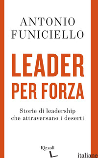 LEADER PER FORZA. STORIE DI LEADERSHIP CHE ATTRAVERSANO I DESERTI - FUNICIELLO ANTONIO