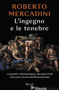 INGEGNO E LE TENEBRE. LEONARDO E MICHELANGELO, DUE GENI RIVALI NEL CUORE OSCURO  - MERCADINI ROBERTO