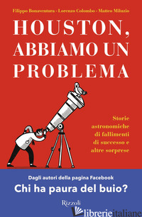 HOUSTON, ABBIAMO UN PROBLEMA. STORIE ASTRONOMICHE DI FALLIMENTI DI SUCCESSO E AL - BONAVENTURA FILIPPO; COLOMBO LORENZO; MILUZIO MATTEO