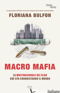 MACRO MAFIA. LA MULTINAZIONALE DEI CLAN CHE STA CONQUISTANDO IL MONDO - BULFON FLORIANA