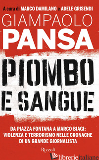 PIOMBO E SANGUE. DA PIAZZA FONTANA A MARCO BIAGI: VIOLENZA E TERRORISMO NELLE CR - PANSA GIAMPAOLO; DAMILANO M. (CUR.); GRISENDI A. (CUR.)