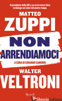 NON ARRENDIAMOCI. IL PRESIDENTE DELLA CEI E UN OSSERVATORE LAICO IN DIALOGO SUI  - VELTRONI WALTER; ZUPPI MATTEO MARIA; CAMURRI E. (CUR.)