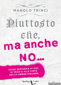 PIUTTOSTO CHE, MA ANCHE NO... GUIDA SEMISERIA AI VIZI, AI VEZZI E ALLE VIRTU' DE - TRINCI MANOLO