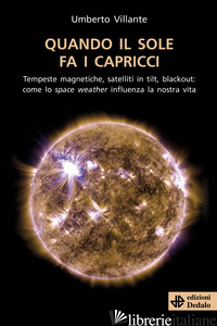 QUANDO IL SOLE FA I CAPRICCI. TEMPESTE MAGNETICHE, SATELLITI IN TILT, BLACKOUT:  - VILLANTE UMBERTO