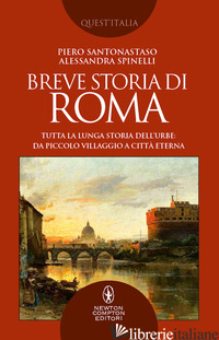 BREVE STORIA DI ROMA. TUTTA LA LUNGA STORIA DELL'URBE: DA PICCOLO VILLAGGIO A CI - SANTONASTASO PIERO; SPINELLI ALESSANDRA