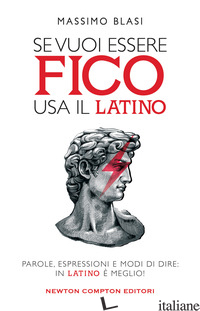 SE VUOI ESSERE FICO USA IL LATINO. PAROLE, ESPRESSIONI E MODI DI DIRE: IN LATINO - BLASI MASSIMO