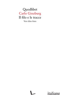 FILO E LE TRACCE. VERO, FALSO, FINTO (IL) - GINZBURG CARLO