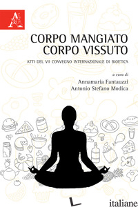 CORPO MANGIATO CORPO VISSUTO. ATTI DEL VII CONVEGNO INTERNAZIONALE DI BIOETICA - FANTAUZZI A. (CUR.); MODICA A. S. (CUR.)
