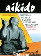 AIKIDO. DOTTRINA SEGRETA E VERITA' UNIVERSALI RIVELATE DA MORIHEI UESHIBA - STEVENS JOHN