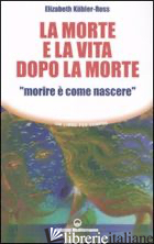 MORTE E LA VITA DOPO LA MORTE «MORIRE E' COME NASCERE» (LA) - KUBLER-ROSS ELISABETH