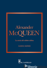 ALEXANDER MCQUEEN. LA STORIA DEL CELEBRE STILISTA - HOMER KAREN